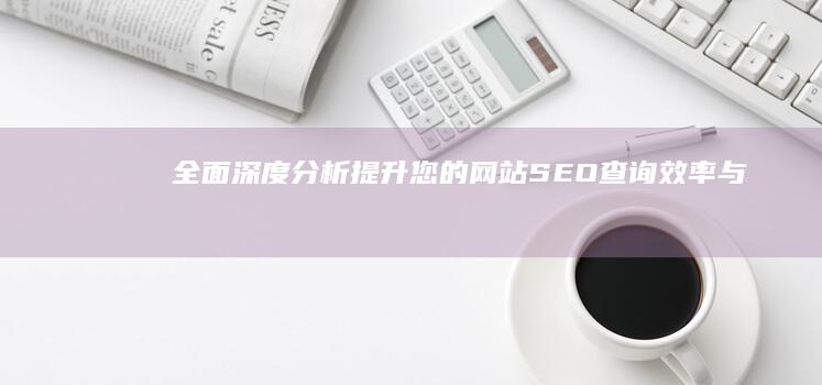 全面深度分析：提升您的网站SEO查询效率与排名